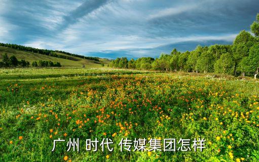 時(shí)代傳媒股份有限公司,南京時(shí)代傳媒股份有限公司怎么樣