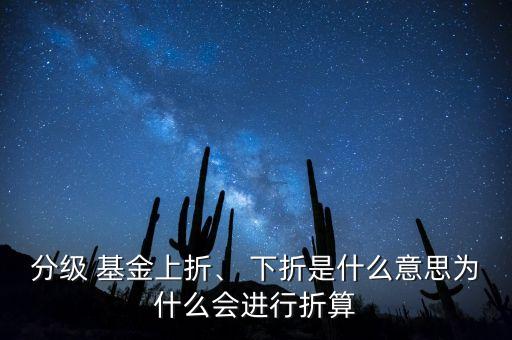 分級 基金上折、 下折是什么意思為什么會進行折算
