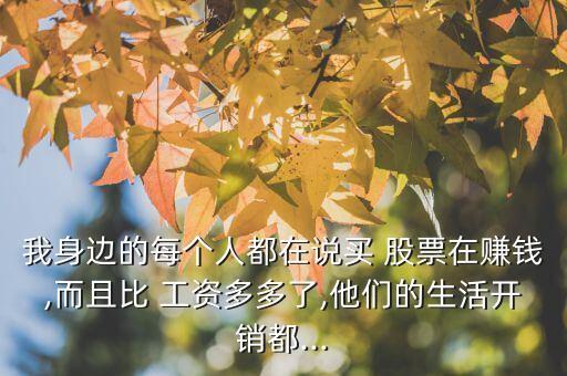 我身邊的每個(gè)人都在說買 股票在賺錢,而且比 工資多多了,他們的生活開銷都...