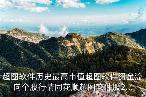 超圖軟件歷史最高市值超圖軟件資金流向個股行情同花順超圖軟件股2...