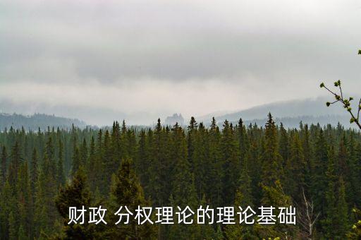  財政 分權(quán)理論的理論基礎(chǔ)