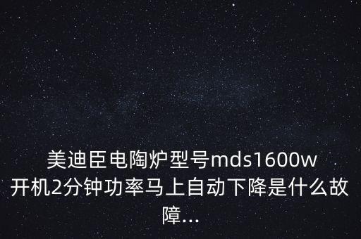  美迪臣電陶爐型號(hào)mds1600w開機(jī)2分鐘功率馬上自動(dòng)下降是什么故障...