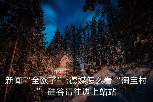 新聞“全歐了”:德媒怎么看“淘寶村” 硅谷請(qǐng)往邊上站站