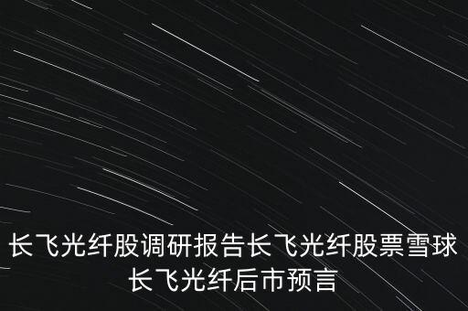長飛光纖股調(diào)研報(bào)告長飛光纖股票雪球長飛光纖后市預(yù)言