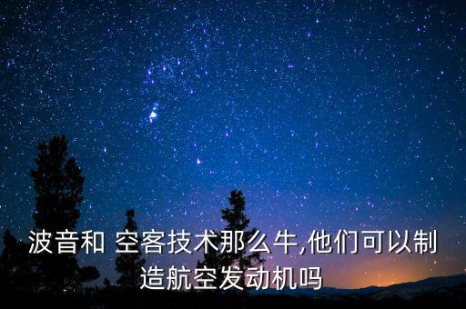 波音和 空客技術(shù)那么牛,他們可以制造航空發(fā)動(dòng)機(jī)嗎