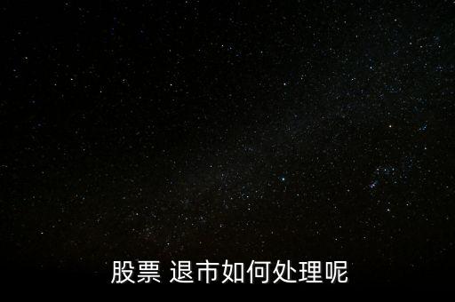  股票 退市如何處理呢
