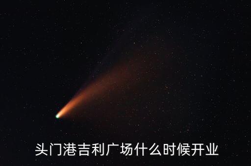  頭門港吉利廣場什么時(shí)候開業(yè)