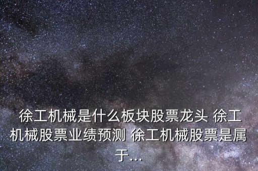  徐工機(jī)械是什么板塊股票龍頭 徐工機(jī)械股票業(yè)績預(yù)測 徐工機(jī)械股票是屬于...