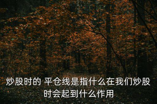 炒股時(shí)的 平倉(cāng)線是指什么在我們炒股時(shí)會(huì)起到什么作用