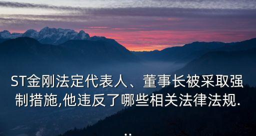 ST金剛法定代表人、董事長被采取強制措施,他違反了哪些相關法律法規(guī)...
