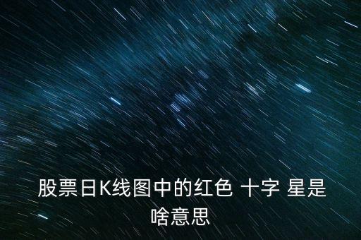 股票收盤十字星是什么,股票上漲收盤綠十字星是什么意思