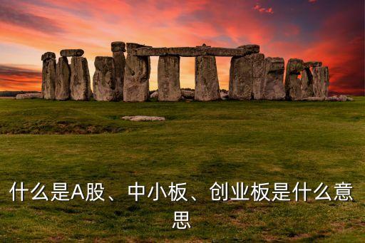 什么是A股、中小板、創(chuàng)業(yè)板是什么意思