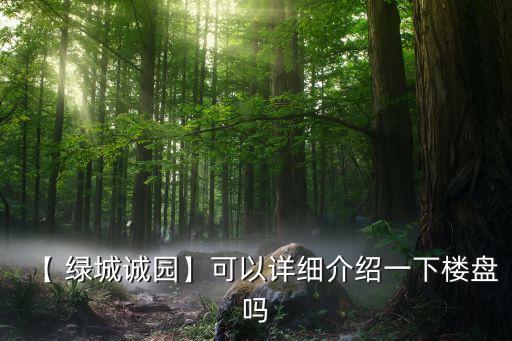 【 綠城誠園】可以詳細(xì)介紹一下樓盤嗎