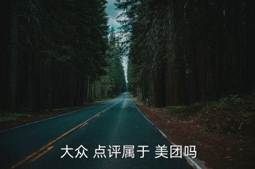 美團(tuán)大眾點(diǎn)評公司全稱,美團(tuán)和大眾點(diǎn)評哪個好用
