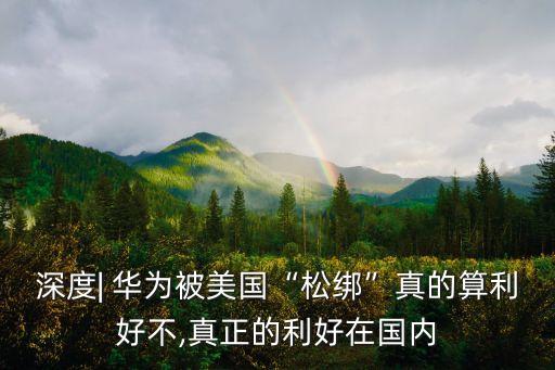 深度| 華為被美國“松綁”真的算利好不,真正的利好在國內