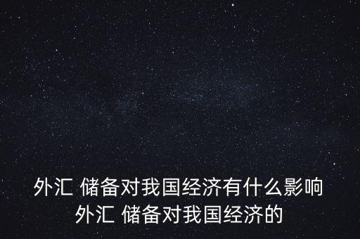  外匯 儲(chǔ)備對(duì)我國(guó)經(jīng)濟(jì)有什么影響 外匯 儲(chǔ)備對(duì)我國(guó)經(jīng)濟(jì)的