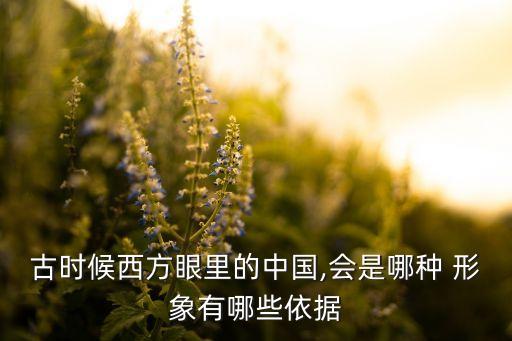 古時(shí)候西方眼里的中國,會(huì)是哪種 形象有哪些依據(jù)