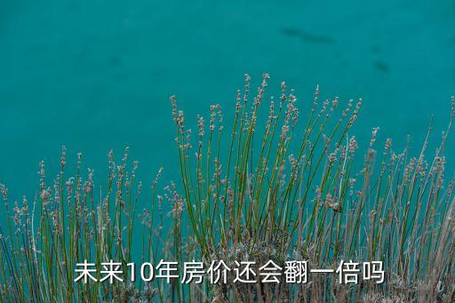  未來10年房?jī)r(jià)還會(huì)翻一倍嗎
