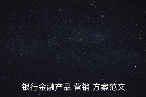  銀行金融產(chǎn)品 營(yíng)銷(xiāo) 方案范文