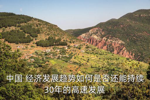 中國 經(jīng)濟發(fā)展趨勢如何是否還能持續(xù)30年的高速發(fā)展