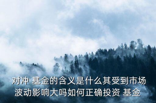  對(duì)沖 基金的含義是什么其受到市場(chǎng)波動(dòng)影響大嗎如何正確投資 基金