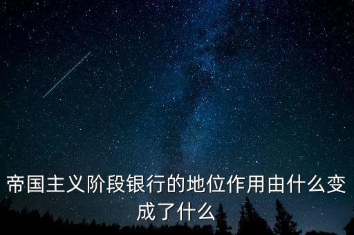 帝國(guó)主義階段銀行的地位作用由什么變成了什么