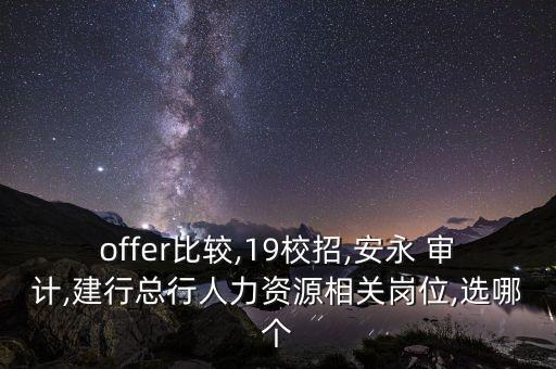 offer比較,19校招,安永 審計,建行總行人力資源相關(guān)崗位,選哪個