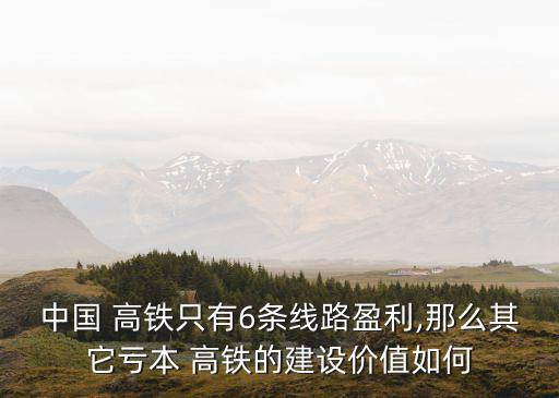 中國 高鐵只有6條線路盈利,那么其它虧本 高鐵的建設(shè)價(jià)值如何