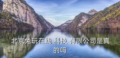  北京兔玩在線 科技 有限公司是真的嗎