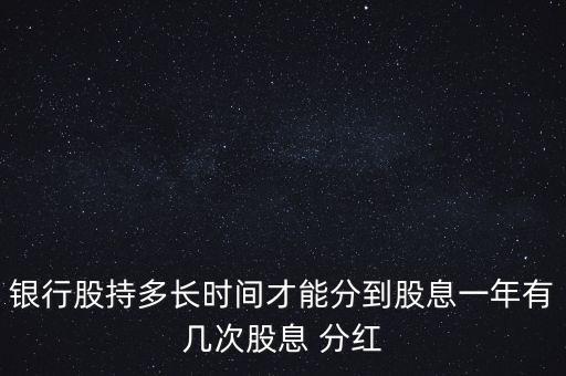 銀行股持多長時(shí)間才能分到股息一年有幾次股息 分紅