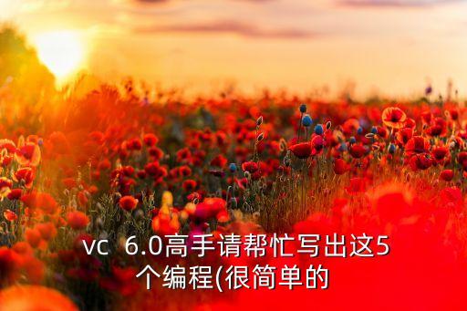 vc  6.0高手請幫忙寫出這5個編程(很簡單的