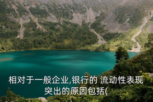 相對(duì)于一般企業(yè),銀行的 流動(dòng)性表現(xiàn)突出的原因包括(