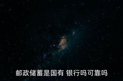 郵政儲蓄是國有 銀行嗎可靠嗎