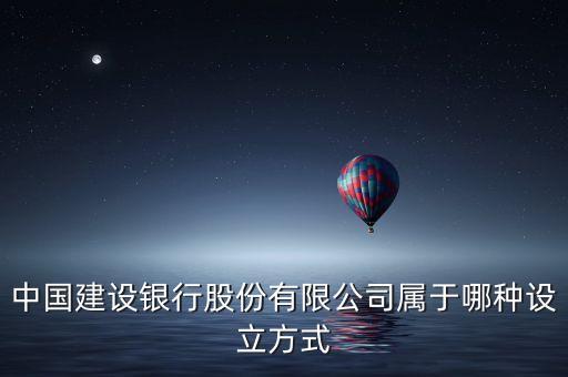 中國建設(shè)銀行股份有限公司屬于哪種設(shè)立方式