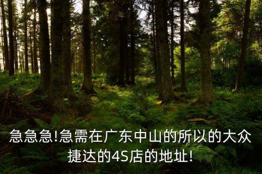 急急急!急需在廣東中山的所以的大眾捷達(dá)的4S店的地址!