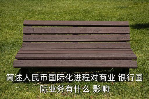 簡(jiǎn)述人民幣國際化進(jìn)程對(duì)商業(yè) 銀行國際業(yè)務(wù)有什么 影響