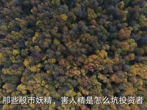 那些股市妖精、害人精是怎么坑投資者
