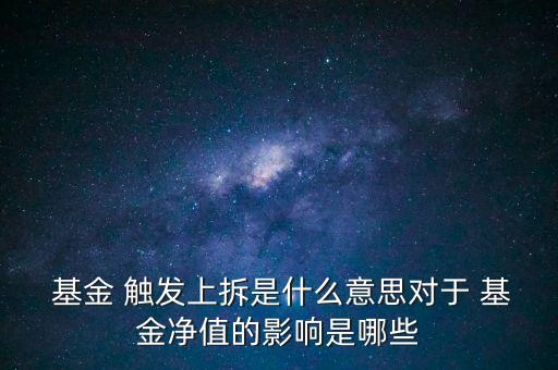  基金 觸發(fā)上拆是什么意思對于 基金凈值的影響是哪些