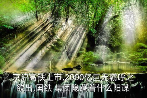 京滬高鐵上市,2000億巨無(wú)霸呼之欲出,國(guó)鐵 集團(tuán)隱藏著什么陽(yáng)謀
