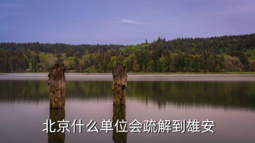  北京什么單位會(huì)疏解到雄安