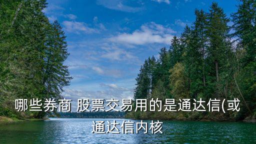哪些券商 股票交易用的是通達(dá)信(或通達(dá)信內(nèi)核