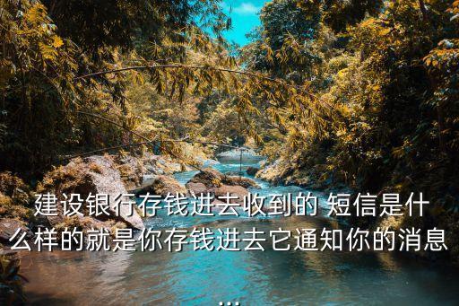  建設(shè)銀行存錢(qián)進(jìn)去收到的 短信是什么樣的就是你存錢(qián)進(jìn)去它通知你的消息...