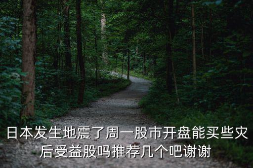 日本發(fā)生地震了周一股市開盤能買些災(zāi)后受益股嗎推薦幾個吧謝謝