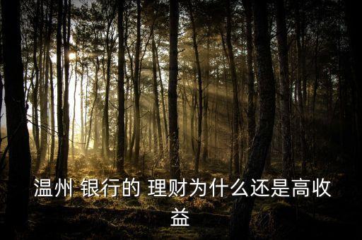  溫州 銀行的 理財(cái)為什么還是高收益