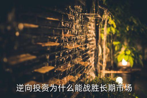  逆向投資為什么能戰(zhàn)勝長(zhǎng)期市場(chǎng)