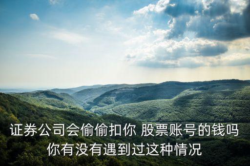 證券公司會(huì)偷偷扣你 股票賬號(hào)的錢嗎你有沒有遇到過(guò)這種情況