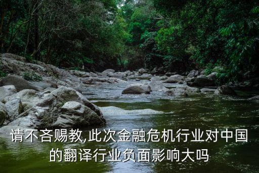請(qǐng)不吝賜教,此次金融危機(jī)行業(yè)對(duì)中國(guó)的翻譯行業(yè)負(fù)面影響大嗎
