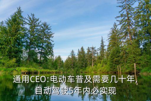 通用CEO:電動車普及需要幾十年,自動駕駛5年內(nèi)必實現(xiàn)