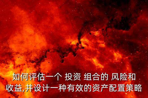 如何評估一個 投資 組合的 風險和收益,并設計一種有效的資產(chǎn)配置策略