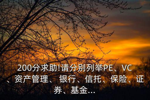 200分求助!請分別列舉PE、VC、資產(chǎn)管理、 銀行、信托、保險、證券、基金...